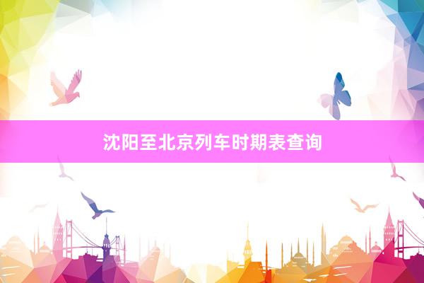 沈阳至北京列车时期表查询
