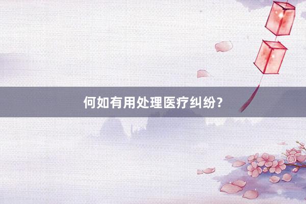 何如有用处理医疗纠纷？